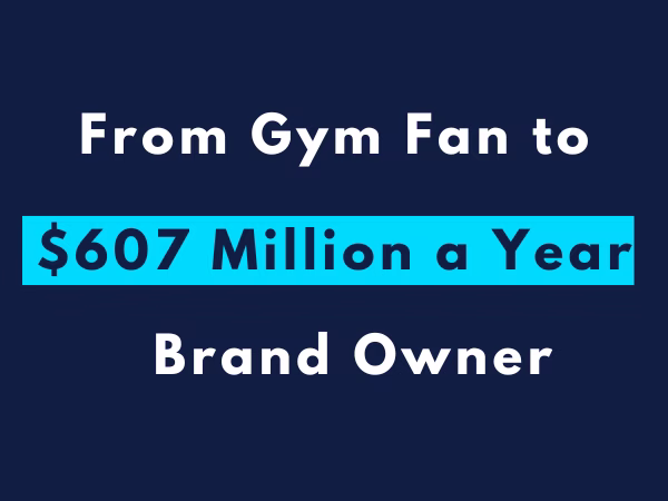16# Case Study: From Gym Fan to $607 Million Brand Owner